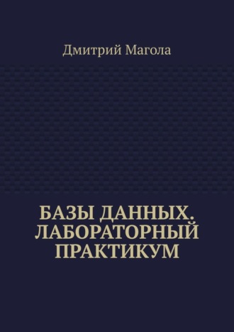 Дмитрий Магола. Базы данных. Лабораторный практикум