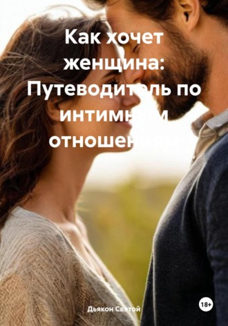Дьякон Джон Святой. Как хочет женщина: Путеводитель по интимным отношениям