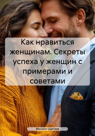 . Как нравиться женщинам. Секреты успеха у женщин с примерами и советами