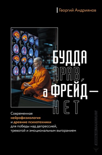 Георгий Андриянов. Будда прав, а Фрейд – нет. Современная нейрофизиология и древние психотехники для победы над депрессией, тревогой и эмоциональным выгоранием
