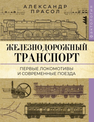 Александр Прасол. Железнодорожный транспорт. Первые локомотивы и современные поезда
