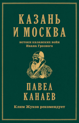 Павел Канаев. Казань и Москва. Истоки казанских войн Ивана Грозного