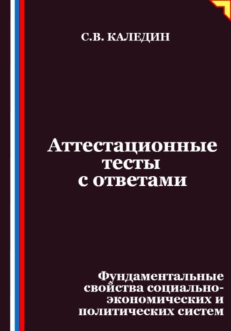 Сергей Каледин. Аттестационные тесты с ответами. Фундаментальные свойства социально-экономических и политических систем