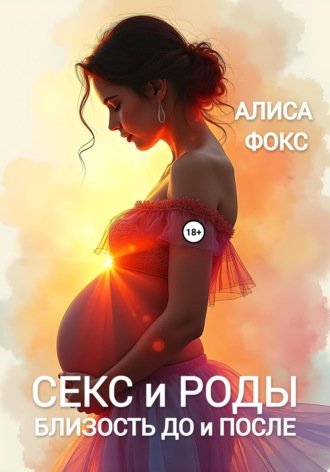 Алиса Фокс. Секс и Роды. Близость До и После