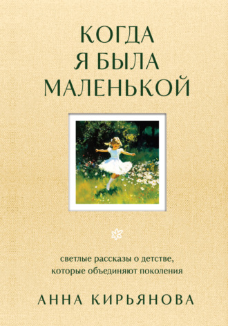. Когда я была маленькой. Светлые рассказы о детстве, которые объединяют поколения
