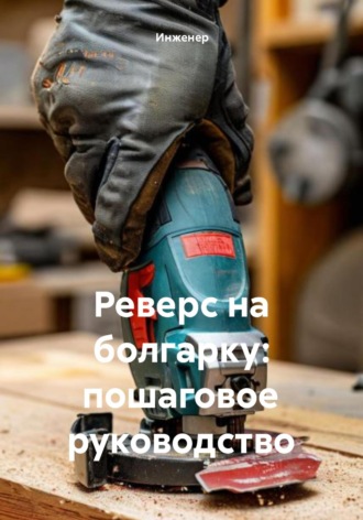 Инженер. Реверс на болгарку: пошаговое руководство