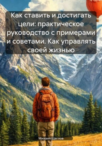 . Как ставить и достигать цели: практическое руководство с примерами и советами. Как управлять своей жизнью