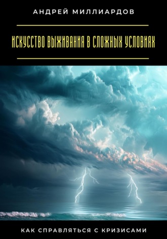 Андрей Миллиардов. Искусство выживания в сложных условиях. Как справляться с кризисами