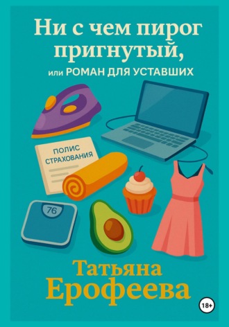 Татьяна Ерофеева. Ни с чем пирог пригнутый или роман для уставших