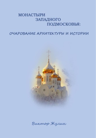 Виктор Жулин. Монастыри западного Подмосковья: очарование архитектуры и истории