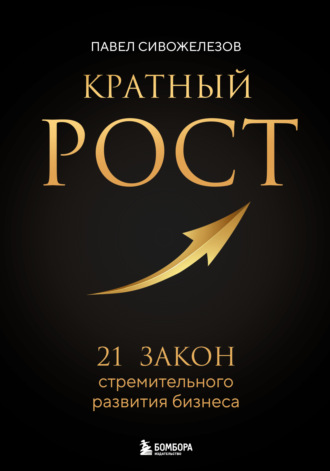 Павел Сивожелезов. Кратный рост. 21 закон стремительного развития бизнеса