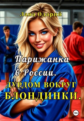 Лана Одарий. Парижанка в России. Дурдом вокруг блондинки
