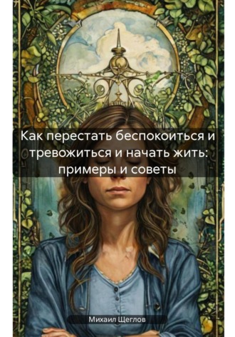 . Как перестать беспокоиться и тревожиться и начать жить: примеры и советы