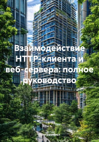 Программист. Взаимодействие HTTP-клиента и веб-сервера: полное руководство