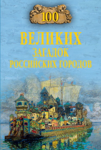. 100 великих загадок российских городов