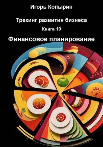 . Трекинг развития бизнеса. Книга 10. Финансовое планирование