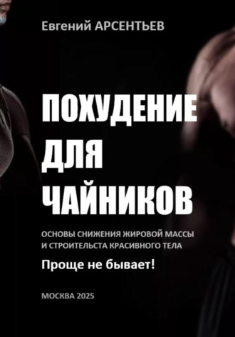 Евгений Арсентьев. Похудение для чайников. Основы снижения жировой массы и строительства красивого тела. Проще не бывает!