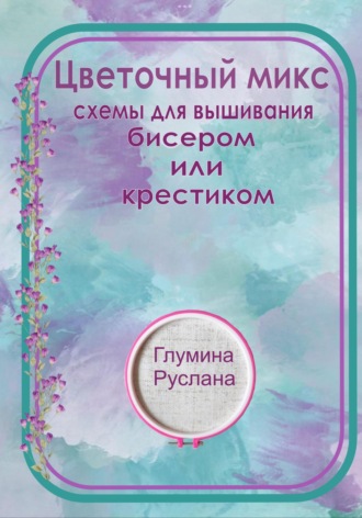 Руслана Глумина. Цветочный микс, схемы для вышивания бисером или крестиком