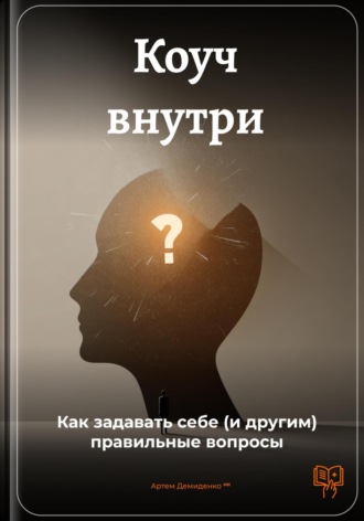 Артем Демиденко. Коуч внутри: Как задавать себе (и другим) правильные вопросы