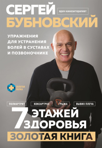 Сергей Бубновский. 7 этажей здоровья. Золотая книга. Упражнения для устранения болей в суставах и позвоночнике
