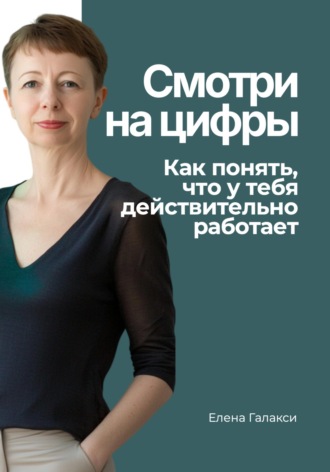 Елена Галакси. Смотри на цифры. Как понять, что у тебя действительно работает