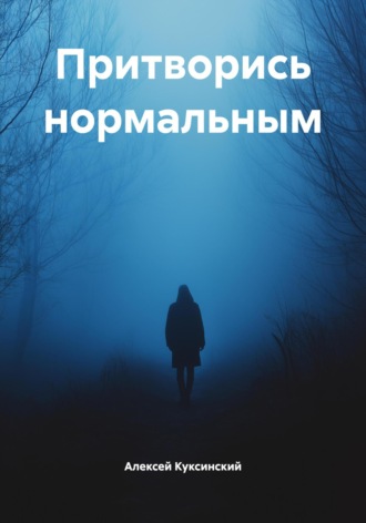 Алексей Куксинский. Притворись нормальным