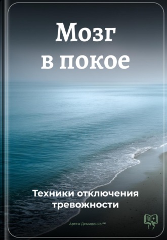 Артем Демиденко. Мозг в покое: Техники отключения тревожности