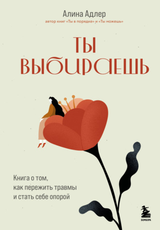 Алина Адлер. Ты выбираешь. Книга о том, как пережить травмы и стать себе опорой