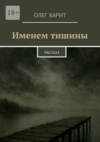 Олег Харит. Именем тишины. Рассказ
