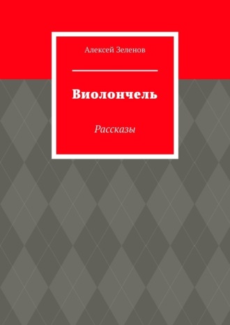 Алексей Зеленов. Виолончель. Рассказы