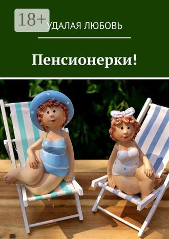 Удалая Любовь. Пенсионерки!