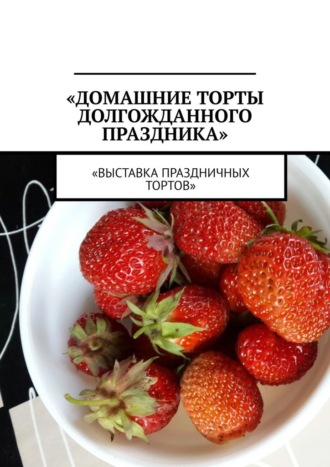 . Домашние торты долгожданного праздника. Выставка праздничных тортов