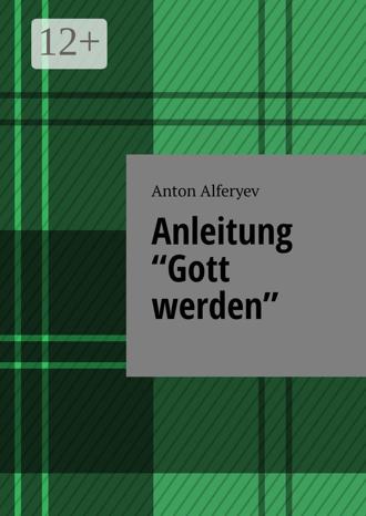 Anton Alferyev. Anleitung «Gott werden»