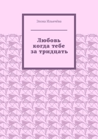 Элона Ильичёва. Любовь когда тебе за тридцать