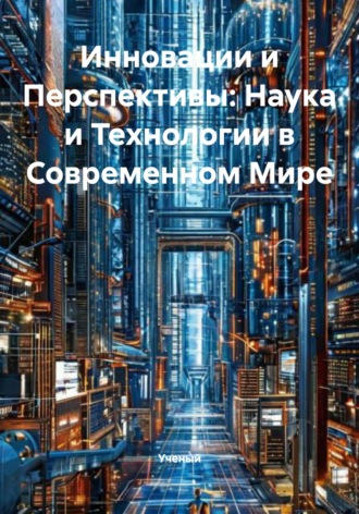 . Инновации и Перспективы: Наука и Технологии в Современном Мире