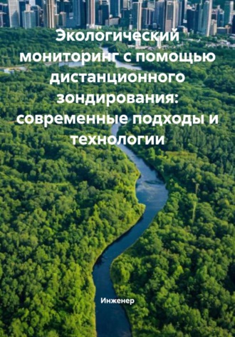 Инженер. Экологический мониторинг с помощью дистанционного зондирования: современные подходы и технологии