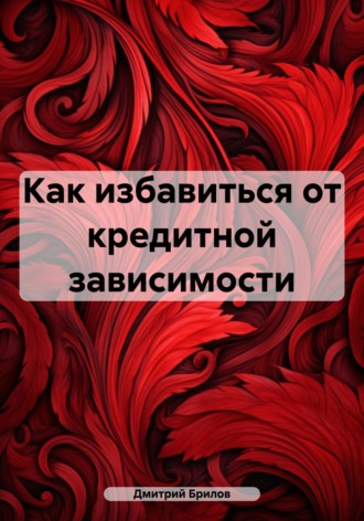 Дмитрий Брилов. Как избавиться от кредитной зависимости