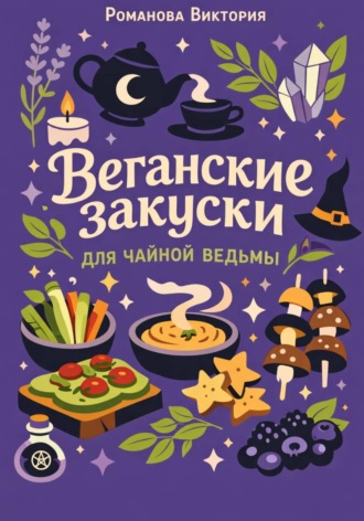 Романова Виктория. Веганские закуски для чайной ведьмы