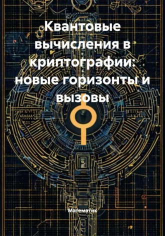 . Квантовые вычисления в криптографии: новые горизонты и вызовы