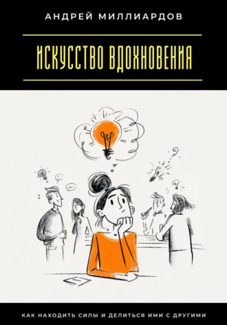 Андрей Миллиардов. Искусство вдохновения. Как находить силы и делиться ими с другими