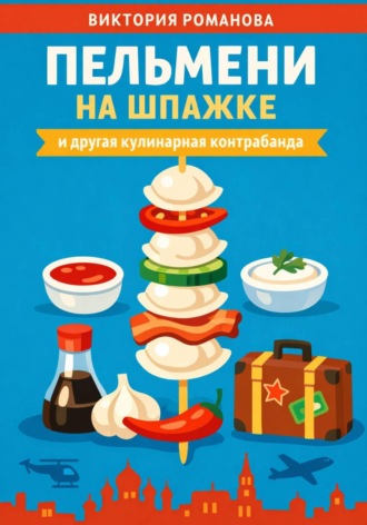 Романова Виктория. Пельмени на шпажке и другая кулинарная контрабанда