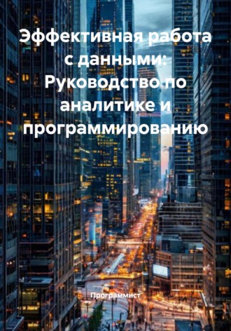 . Эффективная работа с данными: Руководство по аналитике и программированию