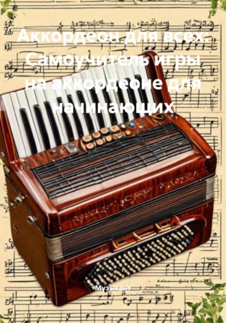 Музыкант. Аккордеон для всех: Самоучитель игры на аккордеоне для начинающих