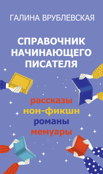 Галина Врублевская. Справочник начинающего писателя. Как писать рассказы, романы, нон-фикшн, мемуары