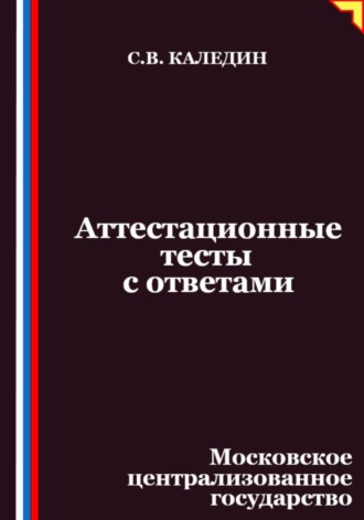 Сергей Каледин. Аттестационные тесты с ответами. Московское централизованное государство