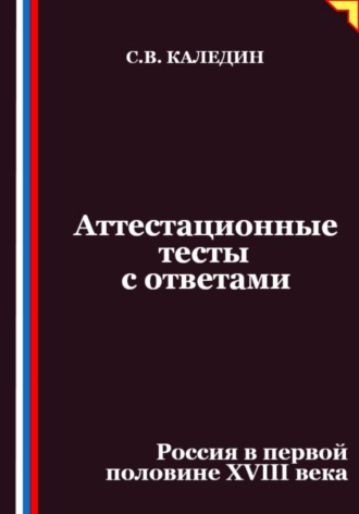 Сергей Каледин. Аттестационные тесты с ответами. Россия в первой половине XVIII века