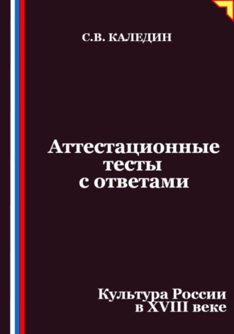 Сергей Каледин. Аттестационные тесты с ответами. Культура России в XVIII веке