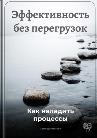 Артем Демиденко. Эффективность без перегрузок: Как наладить процессы