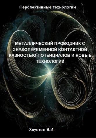 Владимир Хаустов. Металлический проводник с знакопеременной контактной разностью потенциалов и новые технологии