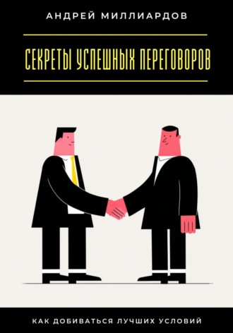 Андрей Миллиардов. Секреты успешных переговоров. Как добиваться лучших условий